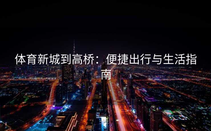 体育新城到高桥：便捷出行与生活指南