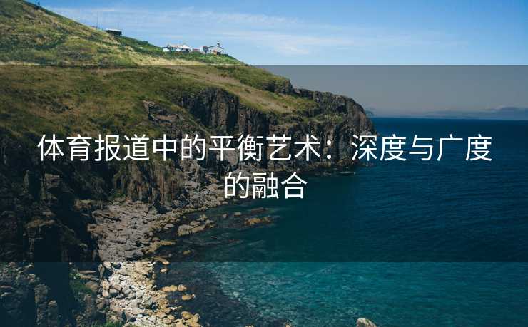 体育报道中的平衡艺术：深度与广度的融合