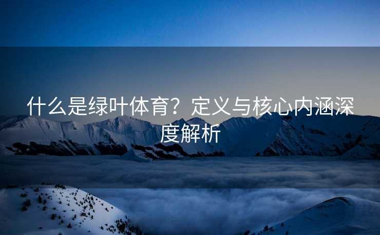 什么是绿叶体育？定义与核心内涵深度解析