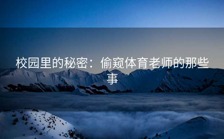 校园里的秘密：偷窥体育老师的那些事