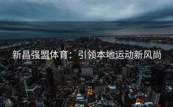 新昌强盟体育：引领本地运动新风尚