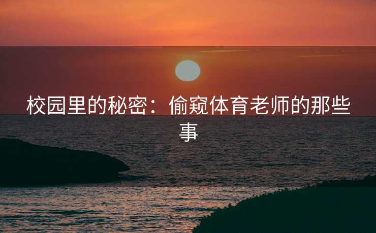 校园里的秘密：偷窥体育老师的那些事