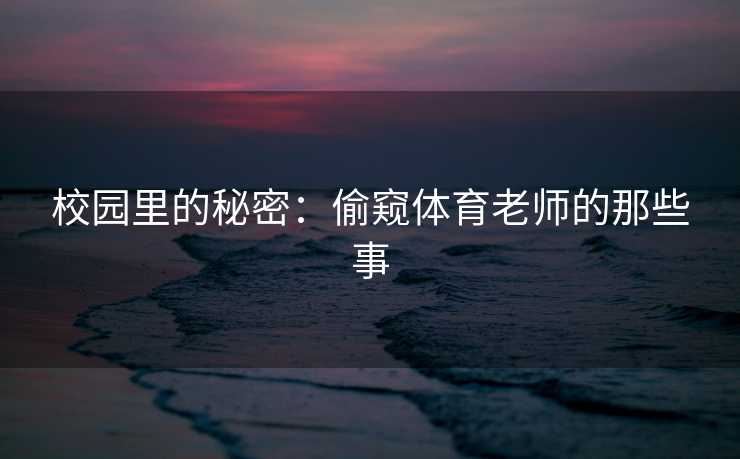 校园里的秘密：偷窥体育老师的那些事