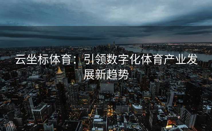 云坐标体育：引领数字化体育产业发展新趋势