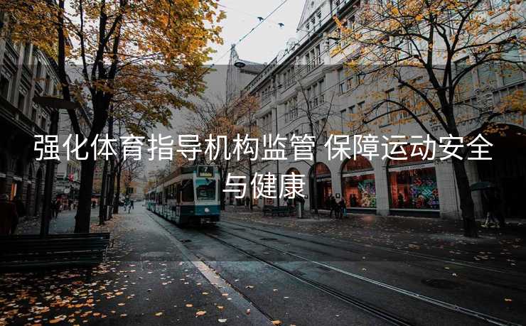 强化体育指导机构监管 保障运动安全与健康