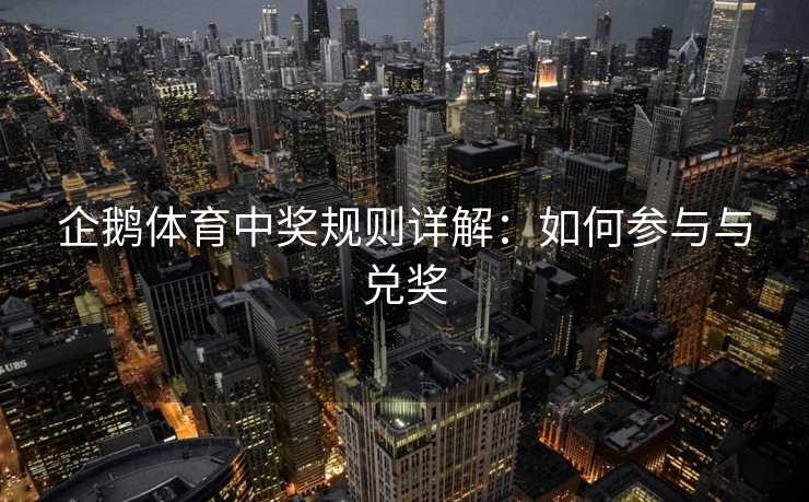 企鹅体育中奖规则详解：如何参与与兑奖