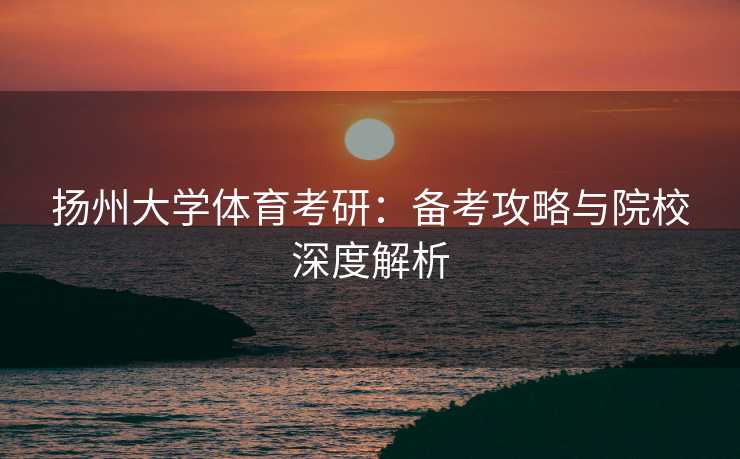 扬州大学体育考研：备考攻略与院校深度解析