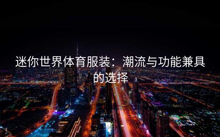 迷你世界体育服装：潮流与功能兼具的选择