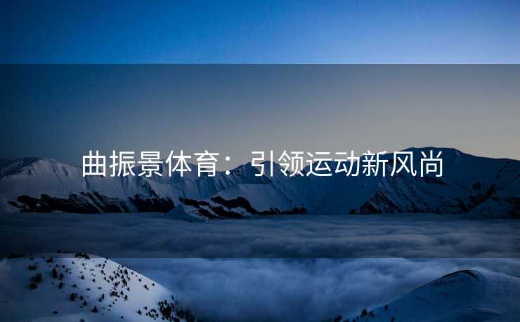 曲振景体育：引领运动新风尚