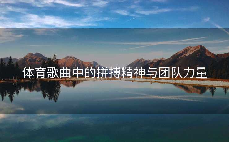 体育歌曲中的拼搏精神与团队力量