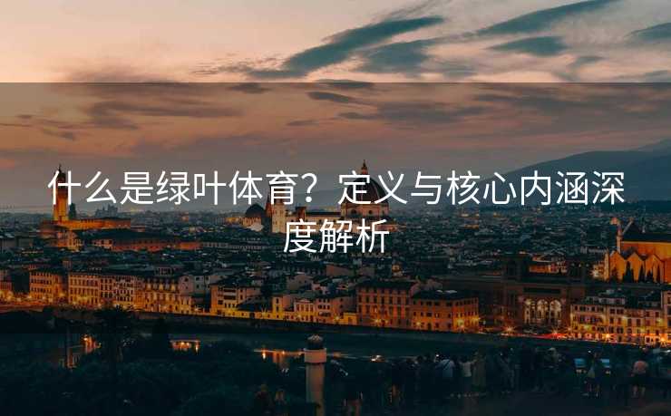 什么是绿叶体育？定义与核心内涵深度解析