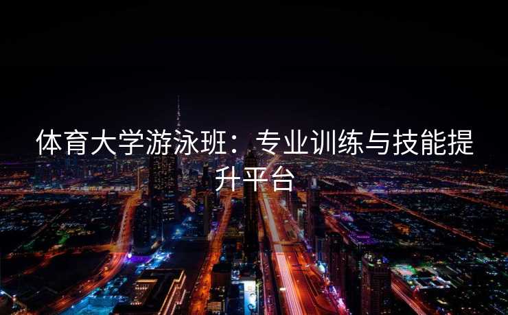 体育大学游泳班：专业训练与技能提升平台