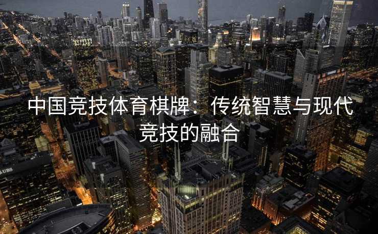 中国竞技体育棋牌：传统智慧与现代竞技的融合