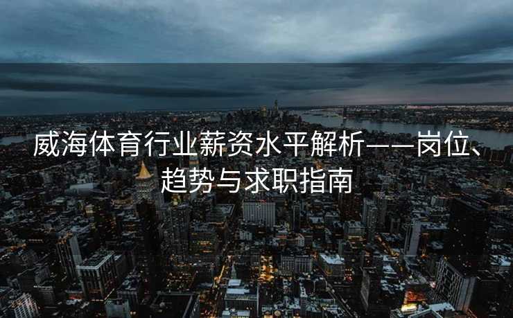 威海体育行业薪资水平解析——岗位、趋势与求职指南