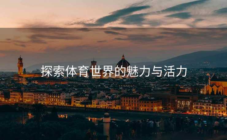 探索体育世界的魅力与活力
