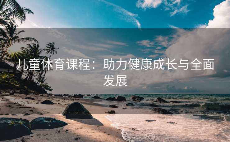 儿童体育课程：助力健康成长与全面发展