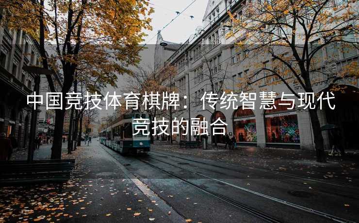 中国竞技体育棋牌：传统智慧与现代竞技的融合
