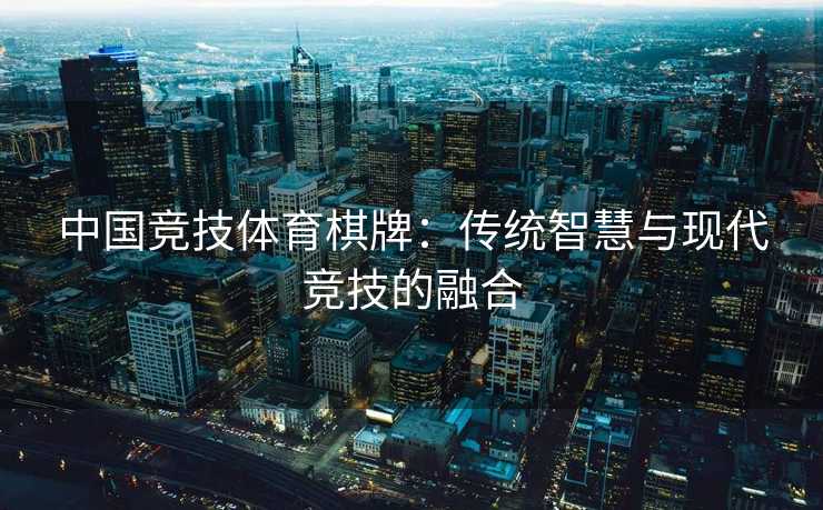 中国竞技体育棋牌：传统智慧与现代竞技的融合