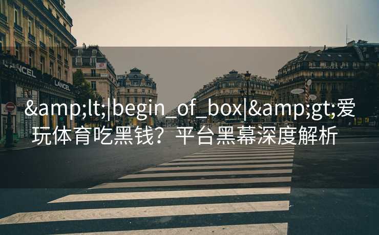 &lt;|begin_of_box|&gt;爱玩体育吃黑钱？平台黑幕深度解析  