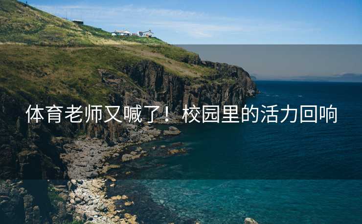 体育老师又喊了！校园里的活力回响