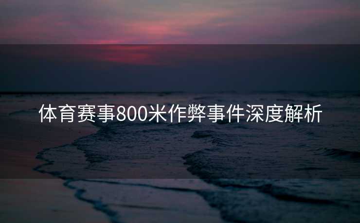 体育赛事800米作弊事件深度解析