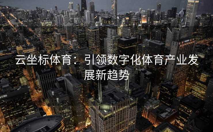 云坐标体育：引领数字化体育产业发展新趋势