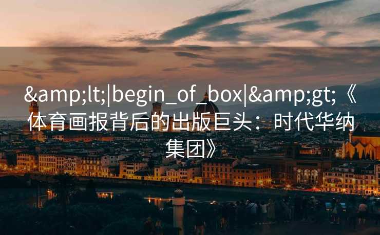&lt;|begin_of_box|&gt;《体育画报背后的出版巨头：时代华纳集团》