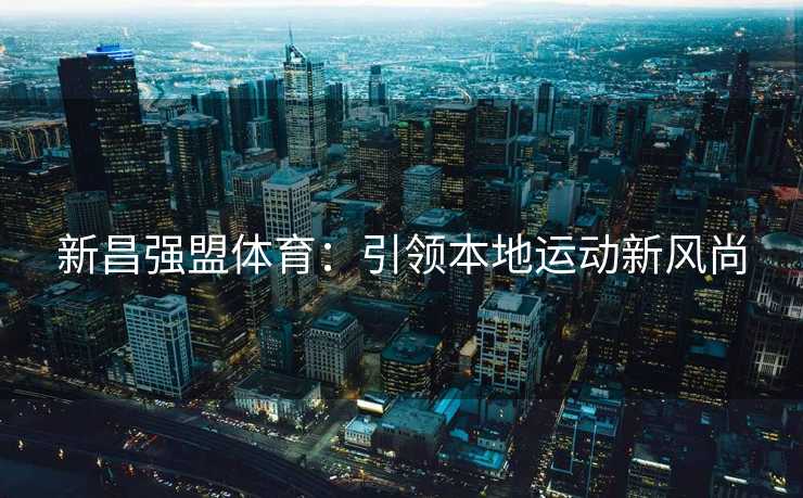 新昌强盟体育：引领本地运动新风尚