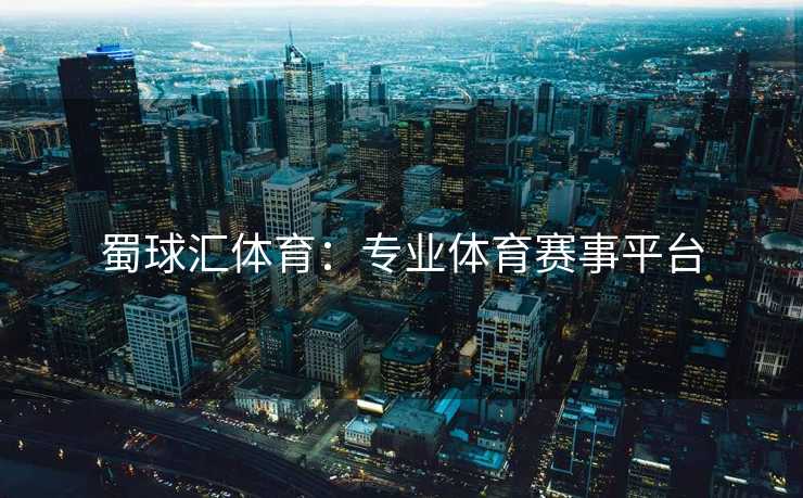 蜀球汇体育：专业体育赛事平台