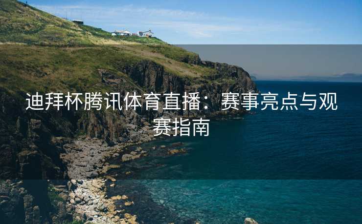迪拜杯腾讯体育直播：赛事亮点与观赛指南