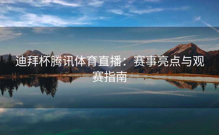 迪拜杯腾讯体育直播：赛事亮点与观赛指南