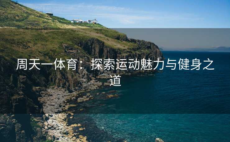 周天一体育：探索运动魅力与健身之道