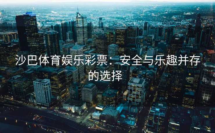 沙巴体育娱乐彩票：安全与乐趣并存的选择  