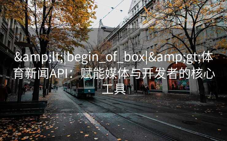 &lt;|begin_of_box|&gt;体育新闻API：赋能媒体与开发者的核心工具