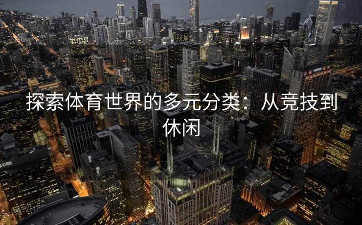 探索体育世界的多元分类：从竞技到休闲