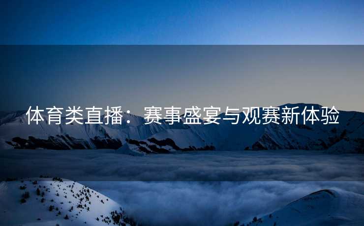 体育类直播：赛事盛宴与观赛新体验