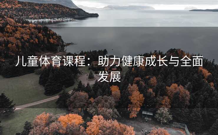 儿童体育课程：助力健康成长与全面发展