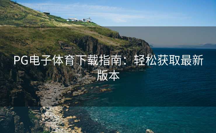PG电子体育下载指南：轻松获取最新版本