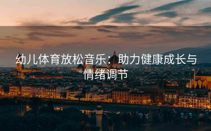 幼儿体育放松音乐：助力健康成长与情绪调节