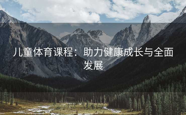 儿童体育课程：助力健康成长与全面发展