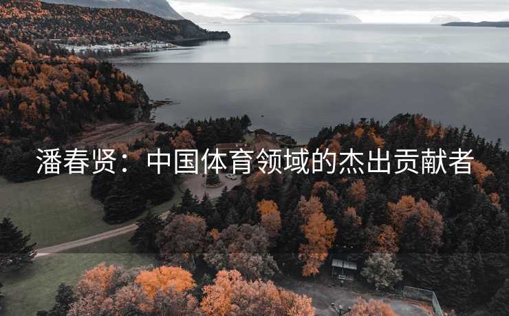潘春贤：中国体育领域的杰出贡献者