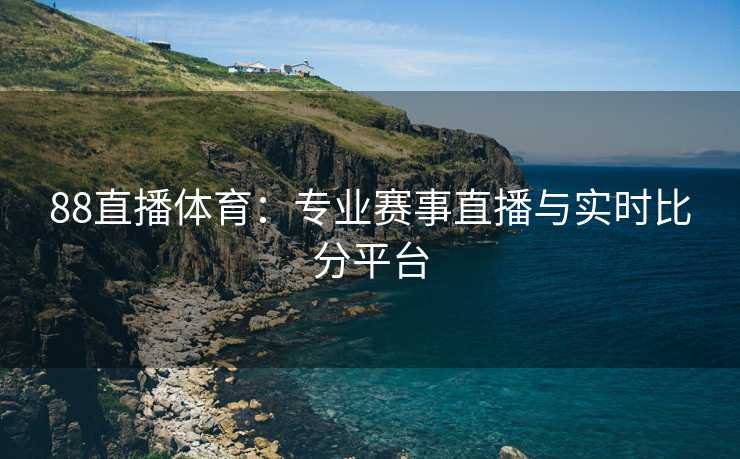 88直播体育：专业赛事直播与实时比分平台