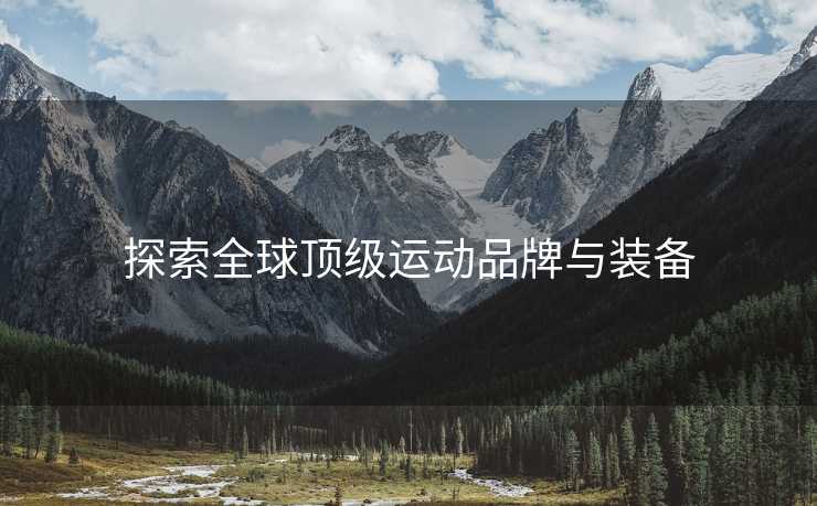 探索全球顶级运动品牌与装备