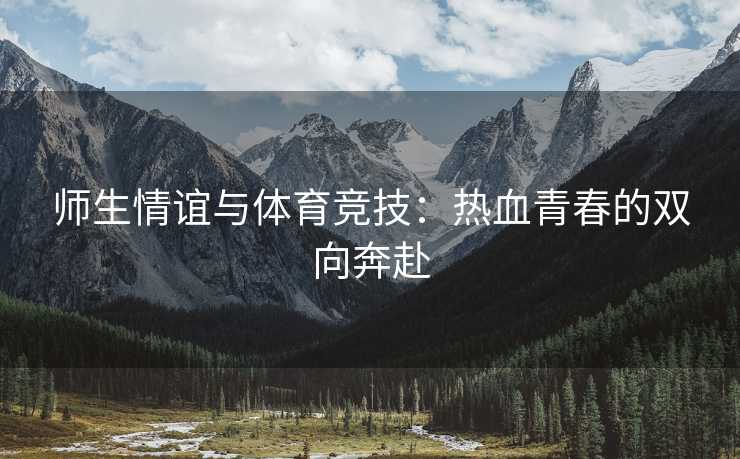 师生情谊与体育竞技：热血青春的双向奔赴