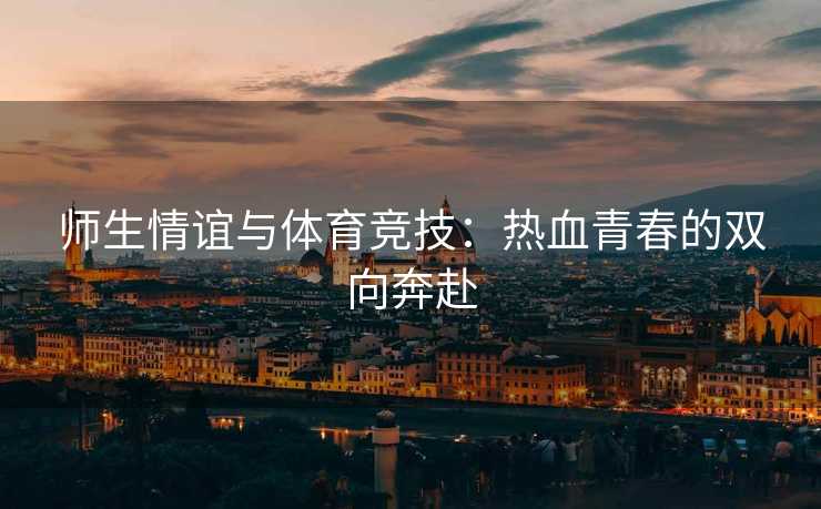 师生情谊与体育竞技：热血青春的双向奔赴