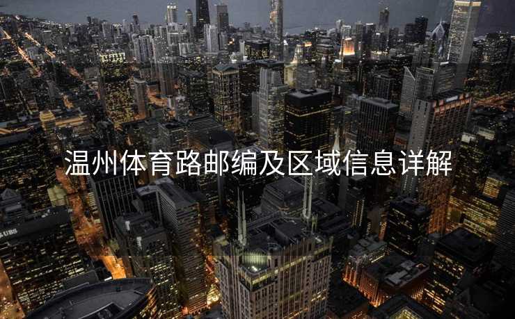 温州体育路邮编及区域信息详解