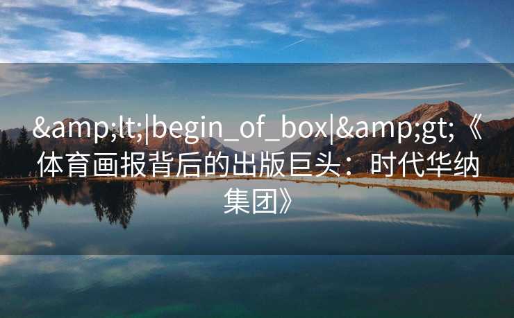 &lt;|begin_of_box|&gt;《体育画报背后的出版巨头：时代华纳集团》