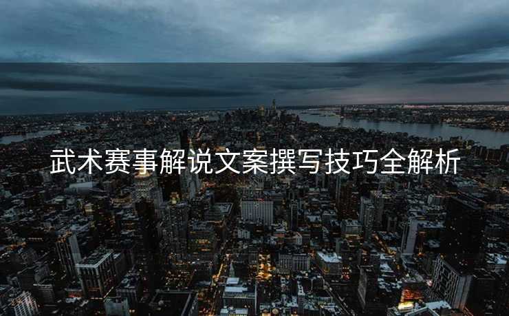 武术赛事解说文案撰写技巧全解析