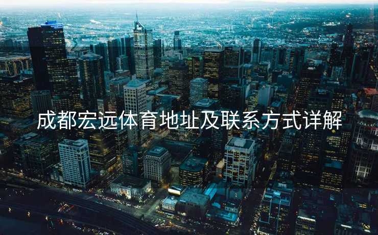 成都宏远体育地址及联系方式详解