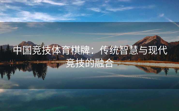 中国竞技体育棋牌：传统智慧与现代竞技的融合